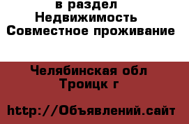  в раздел : Недвижимость » Совместное проживание . Челябинская обл.,Троицк г.